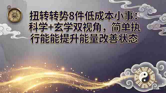 （17837期）某付费文章：扭转运势8件低成本小事：科学+玄学双视角，简单执行就能提升能量改善状态-金启创业网 - 网上赚钱方法教程大全 - www.jinqi6.top