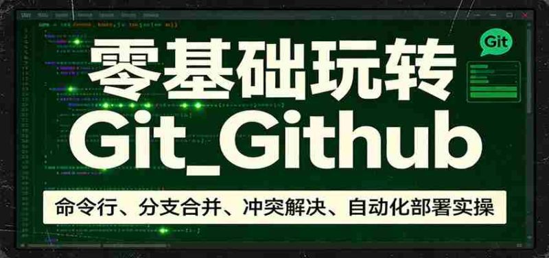 零基础玩转Git_Github：命令行、分支合并、冲突解决、自动化部署实操-金启创业网 - 网上赚钱方法教程大全 - www.jinqi6.top