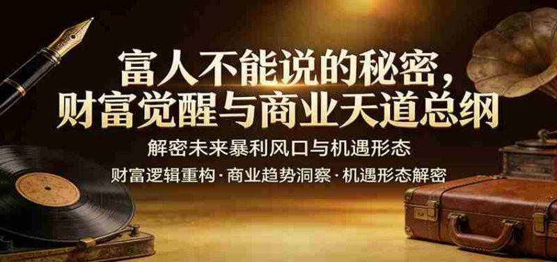 富人不能说的秘密，财富觉醒与商业天道总纲，解密未来暴利风口与机遇形态-金启创业网 - 网上赚钱方法教程大全 - www.jinqi6.top