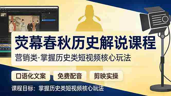 （17686期）荧幕春秋历史(营销类）解说课程：口语化文案+免费配音+剪映实操，掌握历史类短视频核心玩法-金启创业网 - 网上赚钱方法教程大全 - www.jinqi6.top