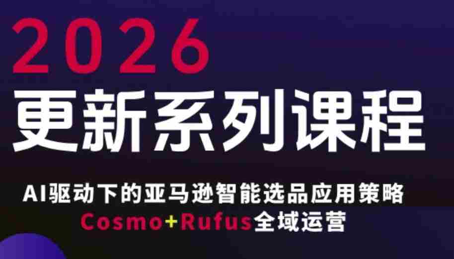 跨境亚马逊FBA系统课程，AI驱动下的亚马逊智能选品应用策略Cosmo+Rufus全域运营（更新26年3月）-金启创业网 - 网上赚钱方法教程大全 - www.jinqi6.top