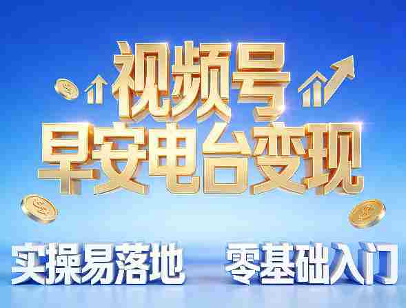 视频号早安电台变现，实操易落地，零基础入门-金启创业网 - 网上赚钱方法教程大全 - www.jinqi6.top