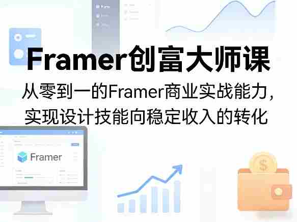 Framer创富大师课，从零到一的Framer商业实战能力，实现设计技能向稳定收入的转化-金启创业网 - 网上赚钱方法教程大全 - www.jinqi6.top