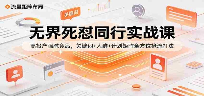无界死怼同行实战课：高投产强怼竞品，关键词+人群+计划矩阵全方位抢流打法-金启创业网 - 网上赚钱方法教程大全 - www.jinqi6.top
