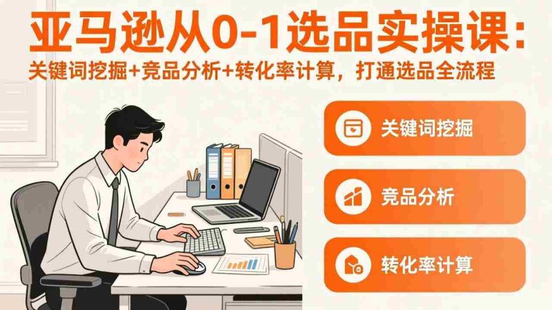 （17567期）亚马逊从0-1选品实操课(更新3月)：关键词挖掘+竞品分析+转化率计算，47节打通选品全流程-金启创业网 - 网上赚钱方法教程大全 - www.jinqi6.top