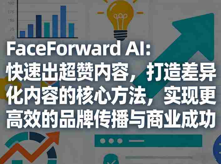 FaceForward AI：快速出超赞内容，打造差异化内容的核心方法，实现更高效的品牌传播与商业成功-金启创业网 - 网上赚钱方法教程大全 - www.jinqi6.top