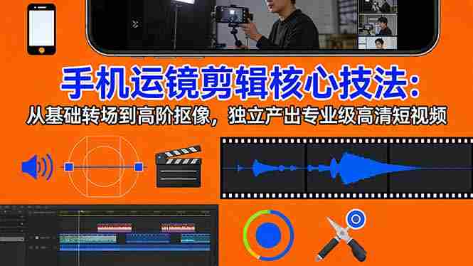 （17702期）手机运镜 剪辑核心技法：从基础转场到高阶抠像，独立产出专业级高清短视频-金启创业网 - 网上赚钱方法教程大全 - www.jinqi6.top