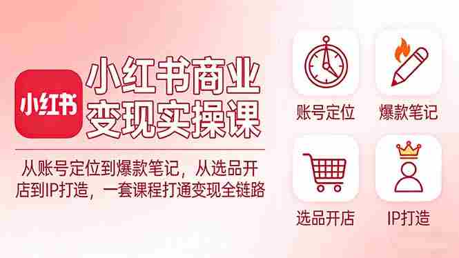 （17633期）小红书商业变现实操课：从账号定位到爆款笔记，从选品开店到IP打造，一套课程打通变现全链路-金启创业网 - 网上赚钱方法教程大全 - www.jinqi6.top