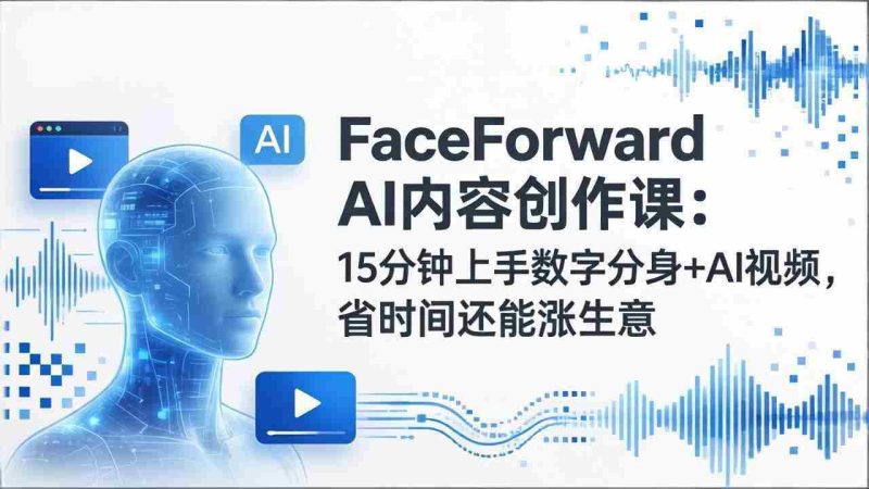 （17681期）FaceForward AI内容创作课：15分钟上手数字分身+AI视频，省时间还能涨生意-金启创业网 - 网上赚钱方法教程大全 - www.jinqi6.top