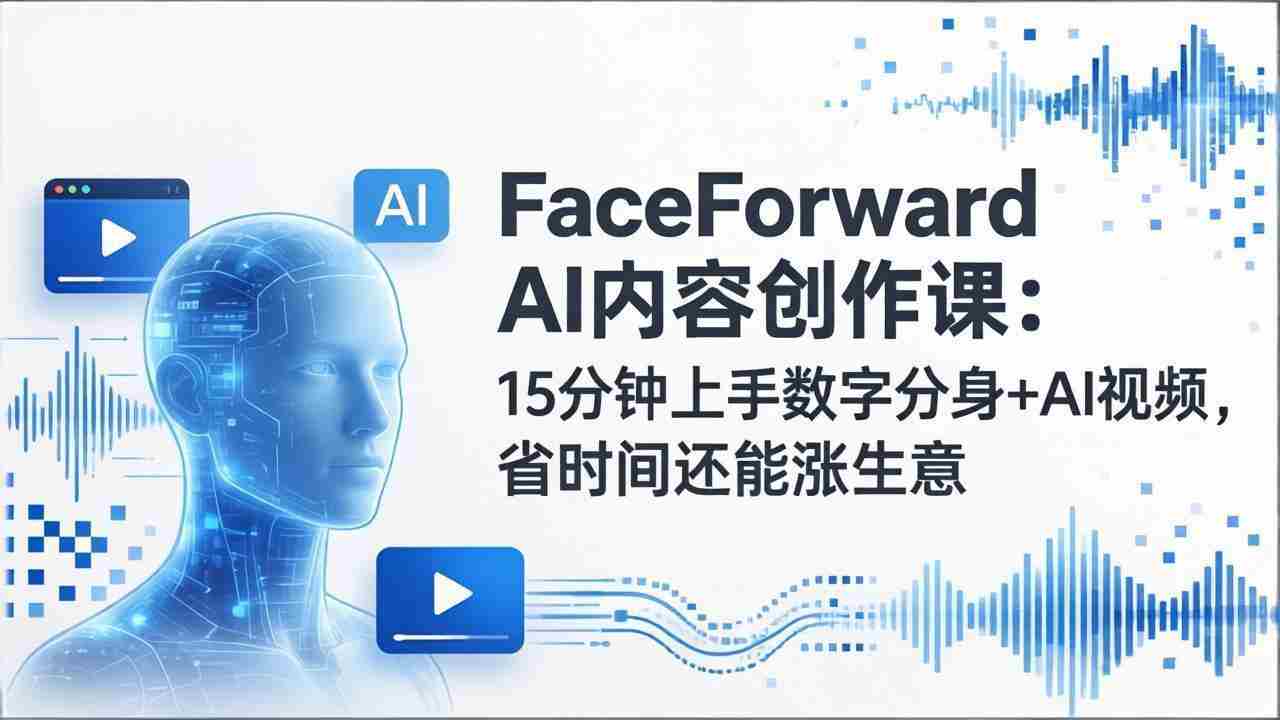 （17681期）FaceForward AI内容创作课：15分钟上手数字分身+AI视频，省时间还能涨生意-金启创业网 - 网上赚钱方法教程大全 - www.jinqi6.top