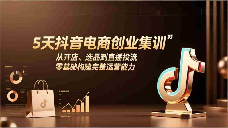 （17544期）5天抖音电商创业集训：从开店、选品到直播投流，零基础构建完整运营能力-金启