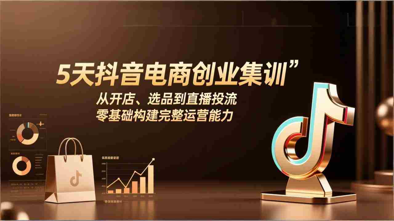 （17544期）5天抖音电商创业集训：从开店、选品到直播投流，零基础构建完整运营能力-金启