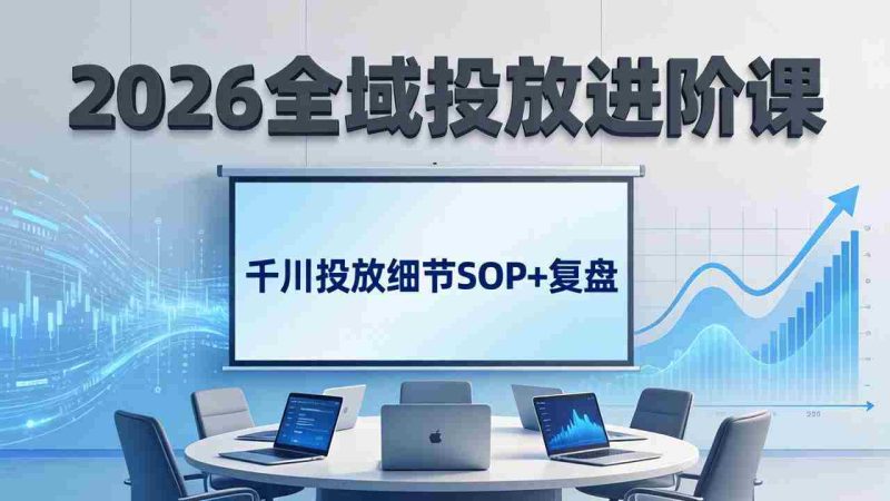 （17798期）2026全域投放进阶课：杭州线下3天实战，千川投放细节SOP+复盘，撬动自然流量-金启创业网 - 网上赚钱方法教程大全 - www.jinqi6.top