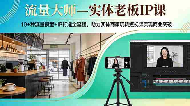 （17638期）流量大师—实体老板IP课：10+种流量模型+IP打造全流程，助力实体商家玩转短视频实现商业突破-金启创业网 - 网上赚钱方法教程大全 - www.jinqi6.top