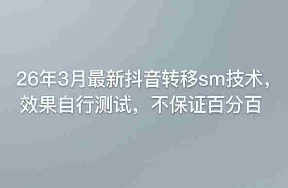 26年3月最新抖音转移sm技术，效果自行测试，不保证百分百-金启创业网 - 网上赚钱方法教程大全 - www.jinqi6.top