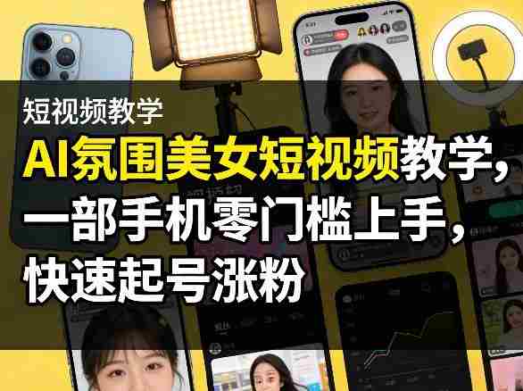 AI氛围美女短视频教学，一部手机零门槛上手，快速起号涨粉-金启创业网 - 网上赚钱方法教程大全 - www.jinqi6.top