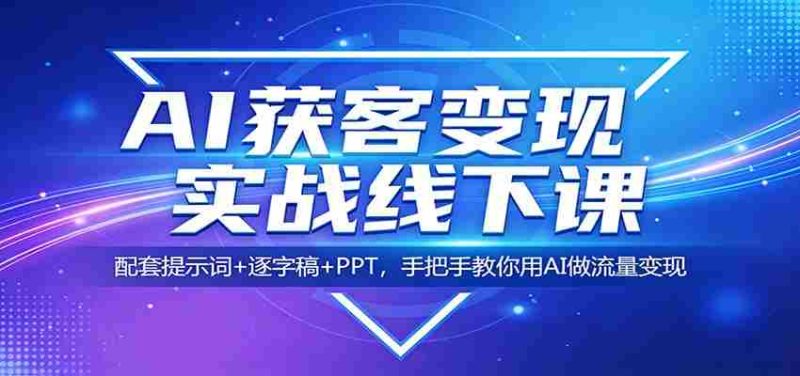 AI获客变现实战线下课：配套提示词+逐字稿+PPT，手把手教你用AI做流量变现-金启创业网 - 网上赚钱方法教程大全 - www.jinqi6.top