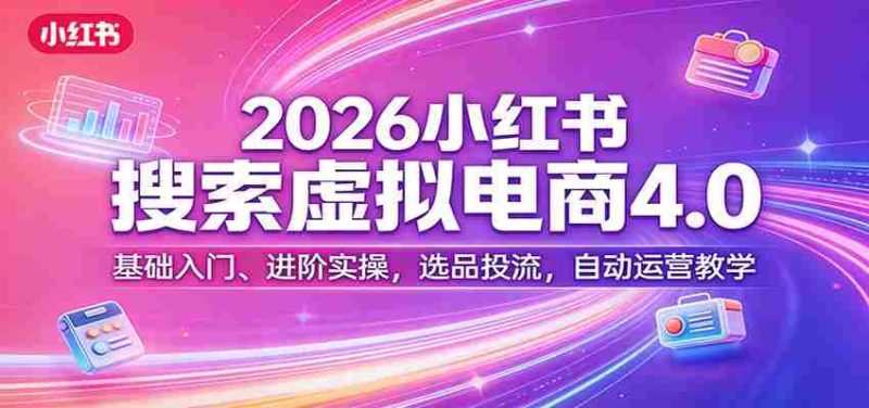 2026小红书搜索虚拟电商4.0：基础入门、进阶实操，选品投流，自动运营教学-金启创业网 - 网上赚钱方法教程大全 - www.jinqi6.top