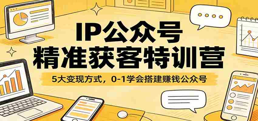 IP公众号精准获客特训营：5大变现方式，0-1学会搭建赚钱公众号-金启创业网 - 网上赚钱方法教程大全 - www.jinqi6.top