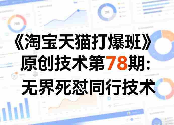 《淘宝天猫打爆班》原创技术第78期：无界死怼同行技术-金启创业网 - 网上赚钱方法教程大全 - www.jinqi6.top