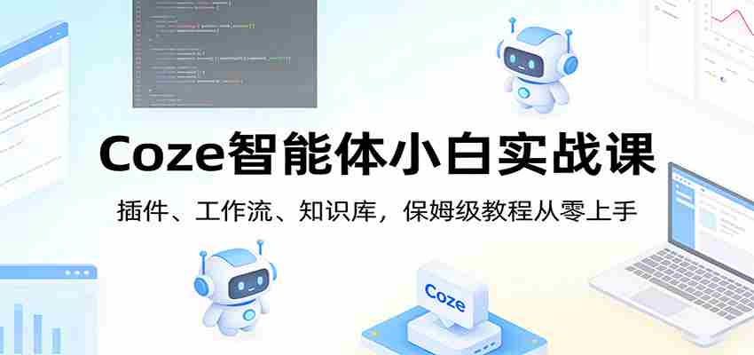 Coze智能体小白实战课：插件、工作流、知识库，保姆级教程从零上手-金启创业网 - 网上赚钱方法教程大全 - www.jinqi6.top