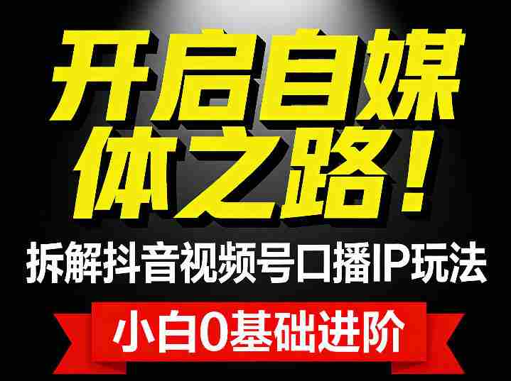 开启自媒体之路！拆解抖音视频号口播IP玩法，小白0基础进阶-金启
