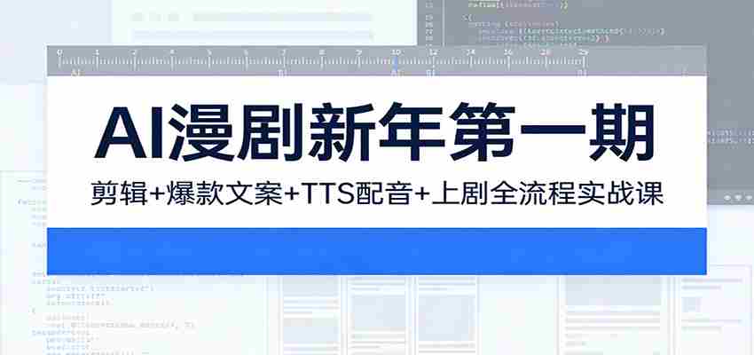 AI漫剧新年第一期：剪辑/爆款文案/TTS配音/上剧全流程实战课-金启
