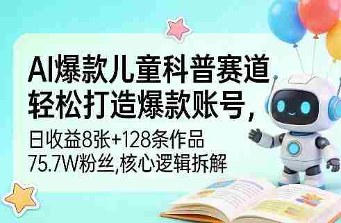 AI爆款儿童科普赛道，轻松打造爆款账号，日收益8张+128条作品75.7W粉丝，核心逻辑拆解-金启创业网 - 网上赚钱方法教程大全 - www.jinqi6.top