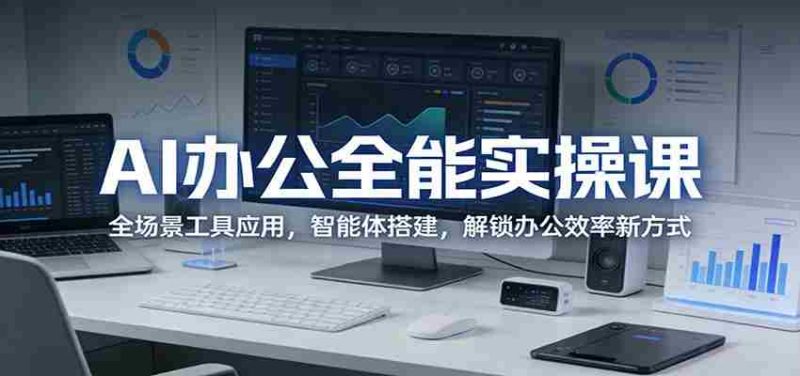 AI办公全能实操课：全场景工具应用，智能体搭建，解锁办公效率新方式-金启创业网 - 网上赚钱方法教程大全 - www.jinqi6.top