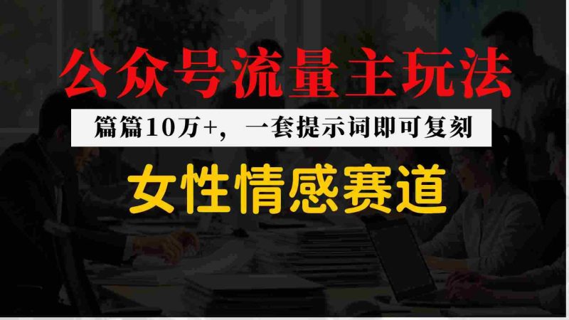 公众号流量主–女性情感赛道，操作简单+单价高-金启创业网 - 网上赚钱方法教程大全 - www.jinqi6.top
