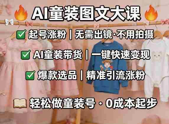 AI童装图文剪辑，某社群童装图文大课，起号涨粉、AI童装带货、爆款选品，无需出镜和拍摄-金启创业网 - 网上赚钱方法教程大全 - www.jinqi6.top
