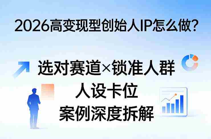 2026高变现型创始人IP怎么做？选对赛道×锁准人群×人设卡位×案例深度拆解-金启创业网 - 网上赚钱方法教程大全 - www.jinqi6.top