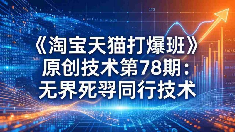 （17738期）《淘宝天猫打爆班》原创技术第78期：无界死怼同行技术-金启创业网 - 网上赚钱方法教程大全 - www.jinqi6.top