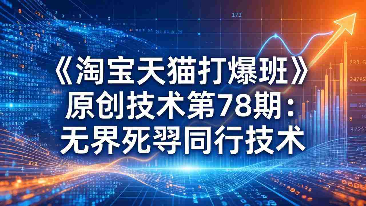 （17738期）《淘宝天猫打爆班》原创技术第78期：无界死怼同行技术-金启创业网 - 网上赚钱方法教程大全 - www.jinqi6.top