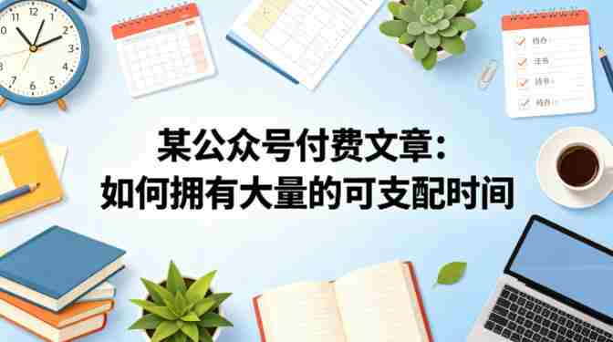 某公众号付费文章：如何拥有大量的可支配时间？-金启创业网 - 网上赚钱方法教程大全 - www.jinqi6.top