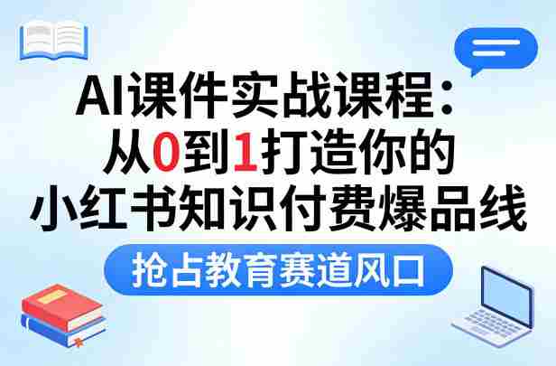 AI课件实战课程，从0到1打造你的小红书知识付费爆品线，抢占教育赛道风口-金启创业网 - 网上赚钱方法教程大全 - www.jinqi6.top