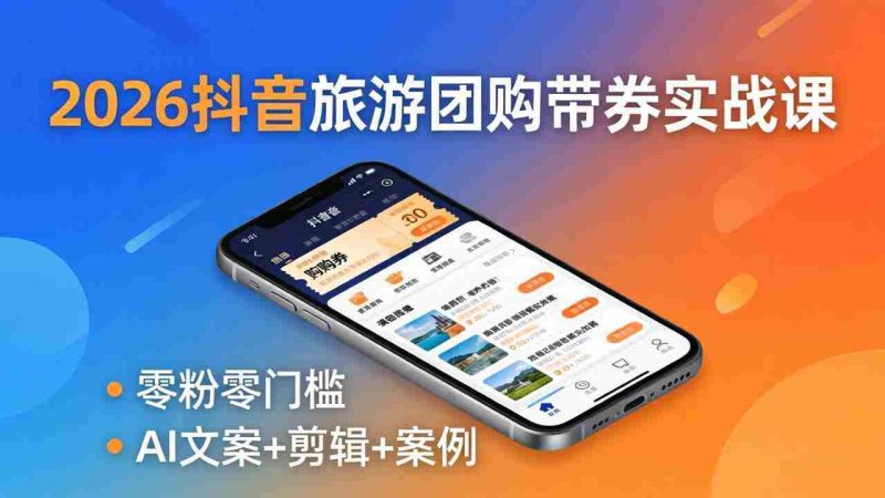 （18175期）2026抖音旅游团购带券实战课：零粉零门槛，AI文案+剪辑+案例，躺着赚门票佣金-金启创业网 - 网上赚钱方法教程大全 - www.jinqi6.top