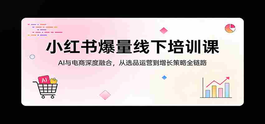 小红书爆量线下培训课：AI与电商深度融合，从选品运营到增长策略全链路-金启创业网 - 网上赚钱方法教程大全 - www.jinqi6.top