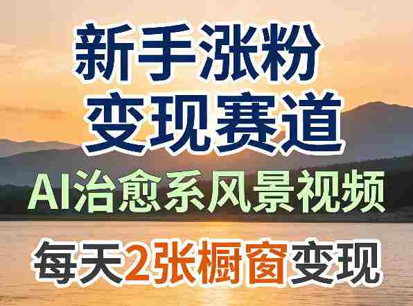 AI治愈系风景视频，新手涨粉变现赛道，橱窗变现每天2张，副业必备-金启创业网 - 网上赚钱方法教程大全 - www.jinqi6.top