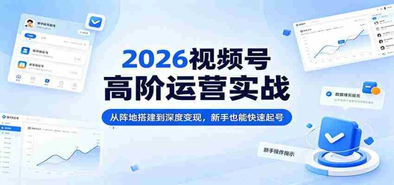 2026视频号高阶运营实战:从阵地搭建到深度变现,新手也能快速起号-金启创业网 - 网上赚钱方法教程大全 - www.jinqi6.top