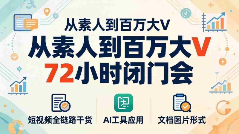 （18121期）从素人到百万大V 72小时闭门会：短视频全链路干货+AI工具应用，文档图片形式轻松学变现-金启创业网 - 网上赚钱方法教程大全 - www.jinqi6.top