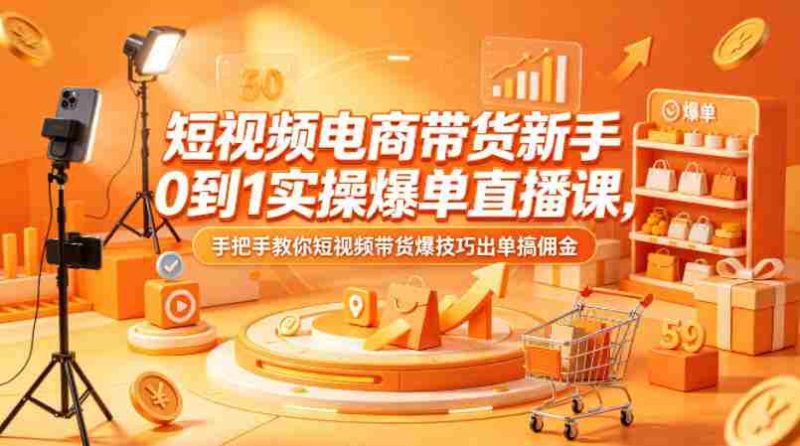 短视频电商带货新手0到1实操爆单直播课,手把手教你短视频带货爆技巧出单搞佣金-金启创业网 - 网上赚钱方法教程大全 - www.jinqi6.top