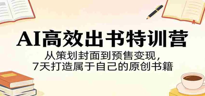 AI高效出书特训营：从策划封面到预售变现，7天打造属于自己的原创书籍-金启创业网 - 网上赚钱方法教程大全 - www.jinqi6.top