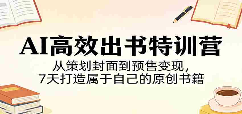 AI高效出书特训营：从策划封面到预售变现，7天打造属于自己的原创书籍-金启创业网 - 网上赚钱方法教程大全 - www.jinqi6.top