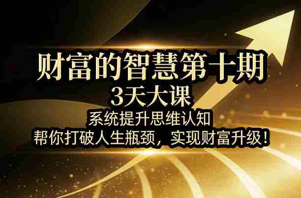 财富的智慧第十期，3天大课，系统提升思维认知，帮你打破人生瓶颈，实现财富升级！-金启创业网 - 网上赚钱方法教程大全 - www.jinqi6.top