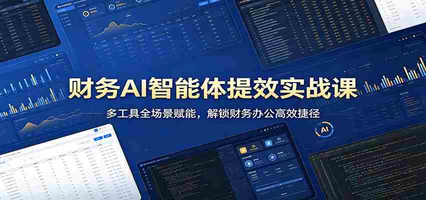 财务AI智能体提效实战课：多工具全场景赋能，解锁财务办公高效捷径-金启创业网 - 网上赚钱方法教程大全 - www.jinqi6.top