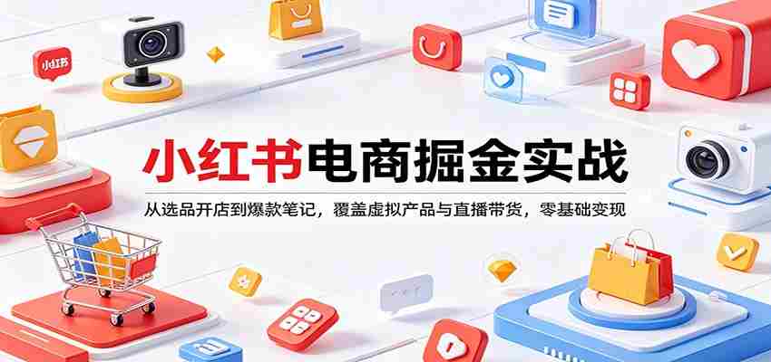 小红书电商掘金实战：从选品开店到爆款笔记，覆盖虚拟产品与直播带货，零基础变现-金启创业网 - 网上赚钱方法教程大全 - www.jinqi6.top