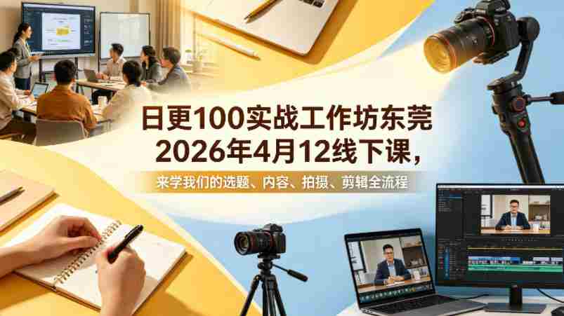 日更100实条‬战工作坊东莞2026年4月12线下课，来学我们的选题、内容、拍摄、剪辑全流程-金启创业网 - 网上赚钱方法教程大全 - www.jinqi6.top
