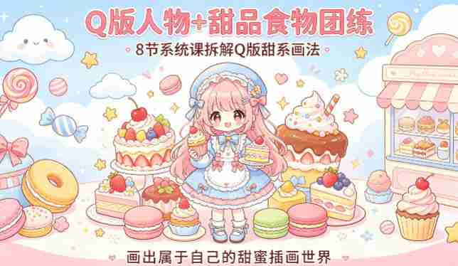 Q版人物+甜品食物团练，8节系统课拆解Q版甜系画法，画出属于自己的甜蜜插画世界-金启创业网 - 网上赚钱方法教程大全 - www.jinqi6.top