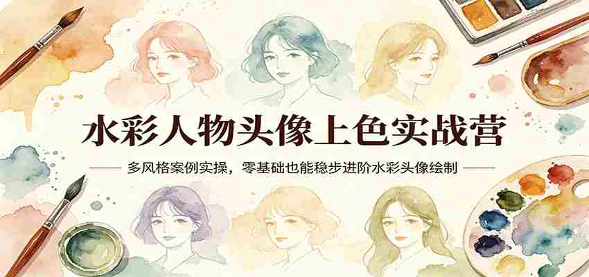水彩人物头像上色实战营：多风格案例实操，零基础也能稳步进阶水彩头像绘制-金启创业网 - 网上赚钱方法教程大全 - www.jinqi6.top